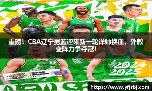 重磅！CBA辽宁男篮迎来新一轮洋帅换血，外教变阵力争夺冠！