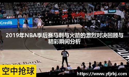 2019年NBA季后赛马刺与火箭的激烈对决回顾与精彩瞬间分析
